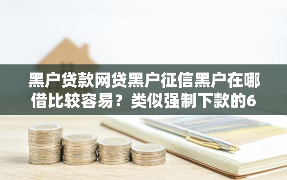 黑户贷款网贷黑户征信黑户在哪借比较容易?类似强制下款的6个口子参考 黑户贷款网贷黑户征信黑户在哪借比较容易?类似强制下款的6个口子参考