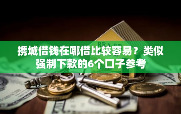 携城借钱在哪借比较容易?类似强制下款的6个口子参考 携城借钱在哪借比较容易?类似强制下款的6个口子参考