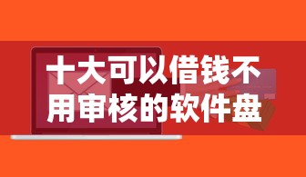 十大可以借钱不用审核的软件盘点，解决喵享借贷款好下款么的问题