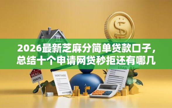 2026最新芝麻分简单贷款口子，总结十个申请网贷秒拒还有哪几个平台可以借！