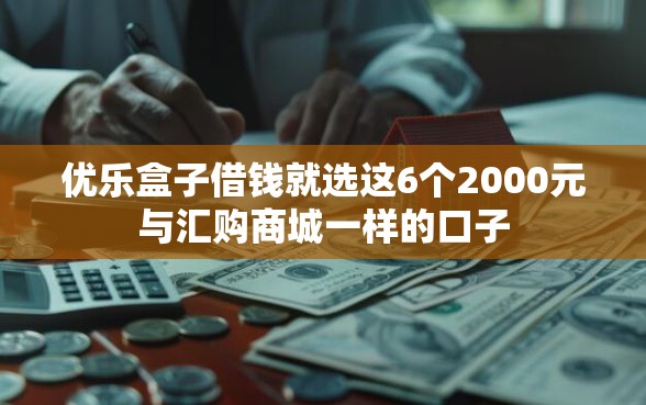 优乐盒子借钱就选这6个2000元与汇购商城一样的口子