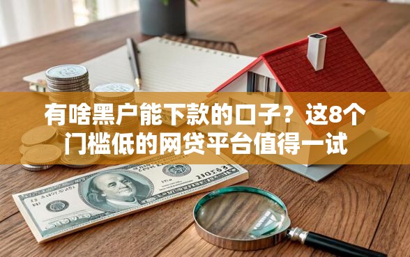 有啥黑户能下款的口子？这8个门槛低的网贷平台值得一试