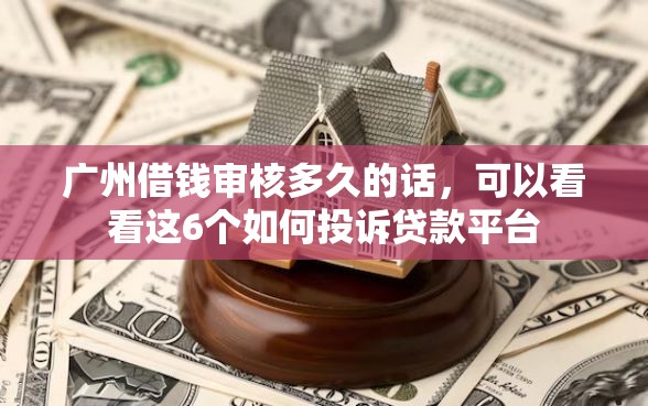 广州借钱审核多久的话，可以看看这6个如何投诉贷款平台
