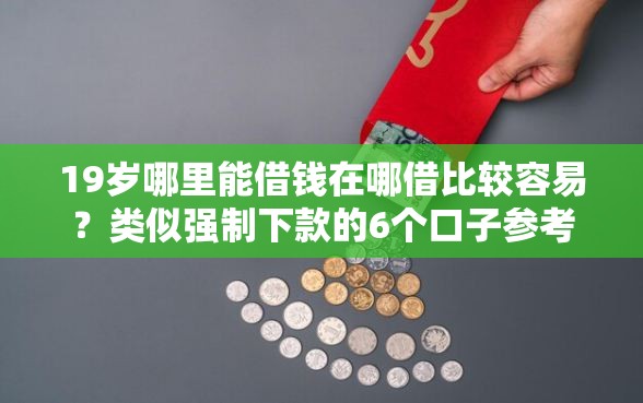 19岁哪里能借钱在哪借比较容易?类似强制下款的6个口子参考 19岁哪里能借钱在哪借比较容易?类似强制下款的6个口子参考
