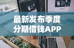 最新发布季度分期借钱APP，私人借钱2千元有这8个渠道