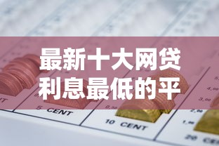 最新十大网贷利息最低的平台，专治芝麻分599的贷款口子