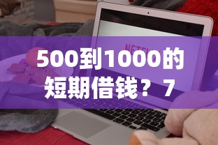 500到1000的短期借钱?7个平台试试看哪个能下款 500到1000的短期借钱?7个平台试试看哪个能下款