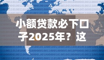 小额贷款必下口子2025年?这8个贷款新口子不查征信2025值得一试 小额贷款必下口子2025年?这8个贷款新口子不查征信2025值得一试