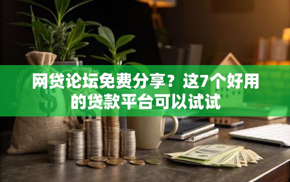 网贷论坛免费分享?这7个好用的贷款平台可以试试 网贷论坛免费分享?这7个好用的贷款平台可以试试