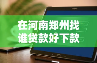 在河南郑州找谁贷款好下款（最新发布！）10个不查征信的贷款软件