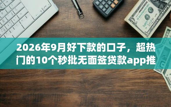 2026年9月好下款的口子,超热门的10个秒批无面签贷款app推荐 2026年9月好下款的口子,超热门的10个秒批无面签贷款app推荐