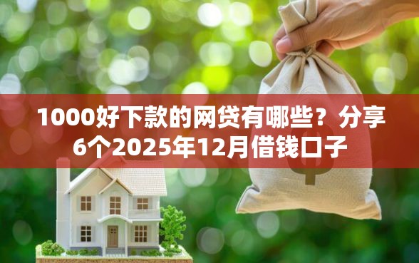 1000好下款的网贷有哪些?分享6个2025年12月借钱口子 1000好下款的网贷有哪些?分享6个2025年12月借钱口子