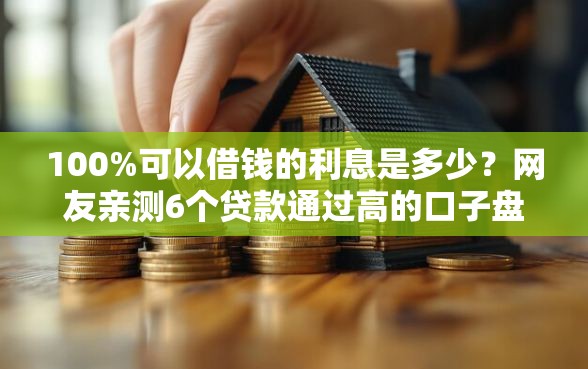 100%可以借钱的利息是多少？网友亲测6个贷款通过高的口子盘点