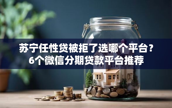 苏宁任性贷被拒了选哪个平台？6个微信分期贷款平台推荐