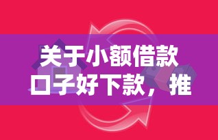 关于小额借款口子好下款，推荐6个借贷款平台给你