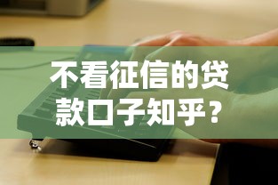 不看征信的贷款口子知乎?看看这6个不看征信的小额贷款平台怎么样 不看征信的贷款口子知乎?看看这6个不看征信的小额贷款平台怎么样