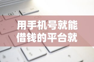 用手机号就能借钱的平台就选这5个1万元短期贷款平台