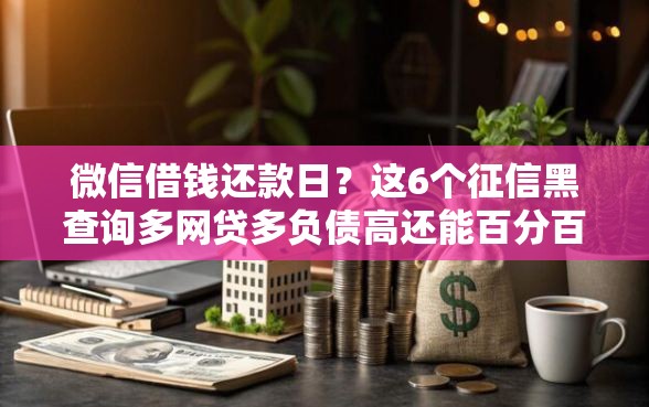 微信借钱还款日？这6个征信黑查询多网贷多负债高还能百分百下款的可以试试