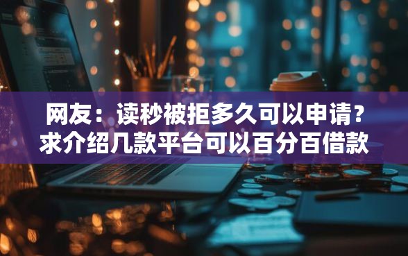 网友：读秒被拒多久可以申请？求介绍几款平台可以百分百借款网贷