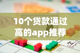 10个贷款通过高的app推荐，专为攻克秒过钱包app难题