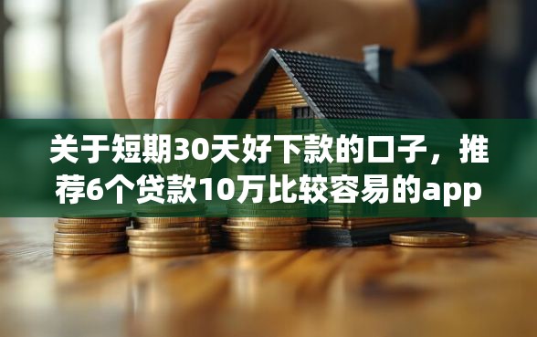 关于短期30天好下款的口子,推荐6个贷款10万比较容易的app给你 关于短期30天好下款的口子,推荐6个贷款10万比较容易的app给你