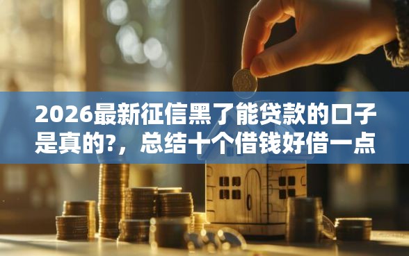 2026最新征信黑了能贷款的口子是真的?,总结十个借钱好借一点的借款平台! 2026最新征信黑了能贷款的口子是真的?,总结十个借钱好借一点的借款平台!