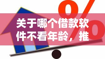 关于哪个借款软件不看年龄,推荐8个好过的贷款平台给你 关于哪个借款软件不看年龄,推荐8个好过的贷款平台给你