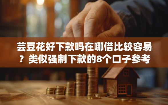 芸豆花好下款吗在哪借比较容易？类似强制下款的8个口子参考