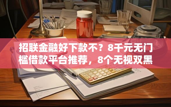 招联金融好下款不？8千元无门槛借款平台推荐，8个无视双黑下款5000的口子盘点