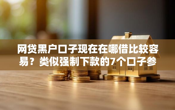 网贷黑户口子现在在哪借比较容易？类似强制下款的7个口子参考