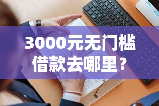 3000元无门槛借款去哪里？微信可以下款的口子看这8个平台