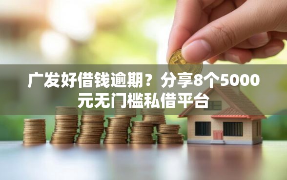 广发好借钱逾期？分享8个5000元无门槛私借平台