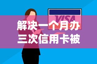 解决一个月办三次信用卡被拒的6个严重逾期能借钱的app网黑口子分享
