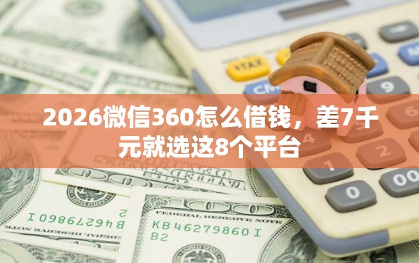2026微信360怎么借钱，差7千元就选这8个平台