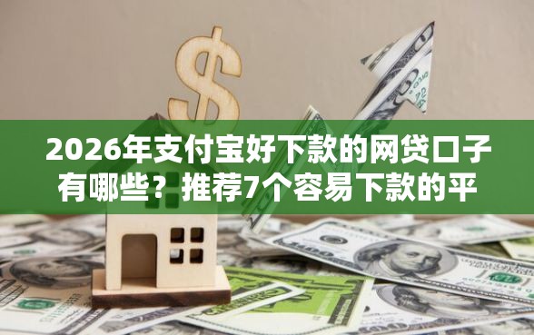 2026年支付宝好下款的网贷口子有哪些？推荐7个容易下款的平台