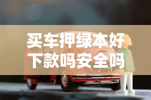 买车押绿本好下款吗安全吗？看看这5个贷款平台有没有能下款的