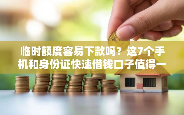 临时额度容易下款吗？这7个手机和身份证快速借钱口子值得一试