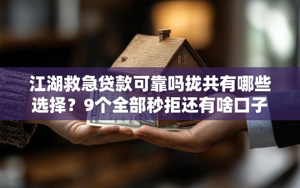 江湖救急贷款可靠吗拢共有哪些选择？9个全部秒拒还有啥口子详解