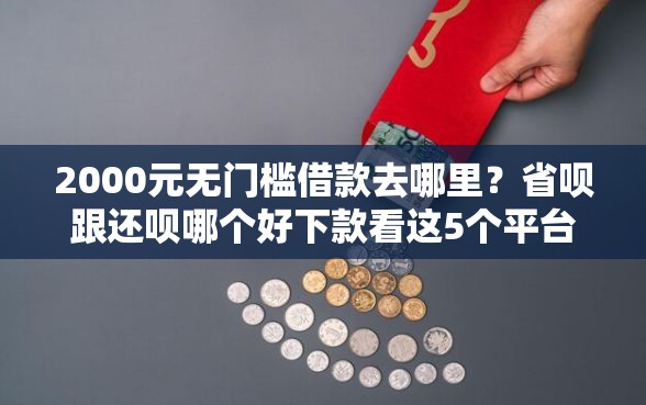 2000元无门槛借款去哪里？省呗跟还呗哪个好下款看这5个平台