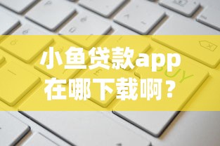 小鱼贷款app在哪下载啊？这5个门槛低易下款软件值得一试