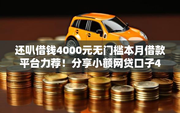 还叭借钱4000元无门槛本月借款平台力荐!分享小额网贷口子4000元无门槛借款 还叭借钱4000元无门槛本月借款平台力荐!分享小额网贷口子4000元无门槛借款