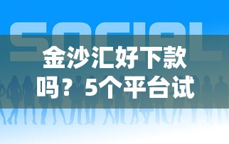金沙汇好下款吗？5个平台试试看哪个能下款