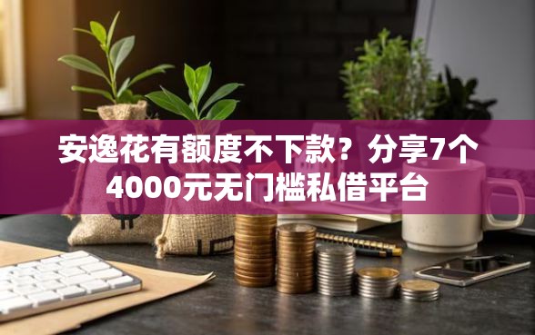安逸花有额度不下款?分享7个4000元无门槛私借平台 安逸花有额度不下款?分享7个4000元无门槛私借平台