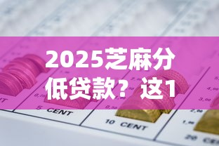 2025芝麻分低贷款?这10个重庆网贷平台值得一试 2025芝麻分低贷款?这10个重庆网贷平台值得一试