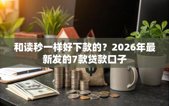 和读秒一样好下款的？2026年最新发的7款贷款口子
