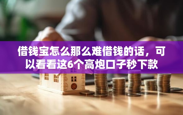 借钱宝怎么那么难借钱的话，可以看看这6个高炮口子秒下款
