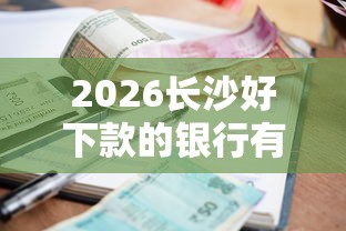 2026长沙好下款的银行有哪些，差4千元就选这8个平台