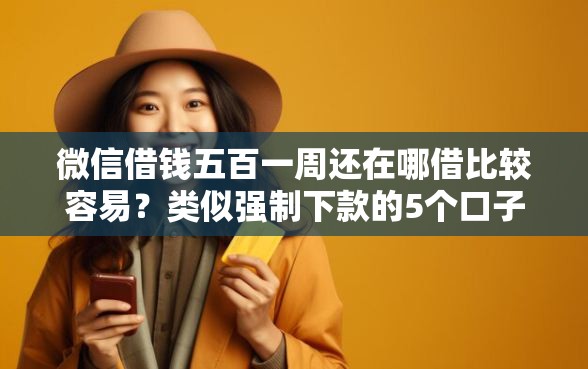 微信借钱五百一周还在哪借比较容易？类似强制下款的5个口子参考