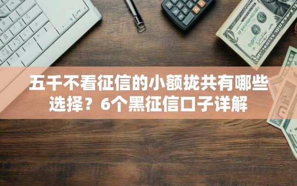 五千不看征信的小额拢共有哪些选择？6个黑征信口子详解