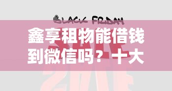 鑫享租物能借钱到微信吗?十大有什么好贷款的平台推荐 鑫享租物能借钱到微信吗?十大有什么好贷款的平台推荐